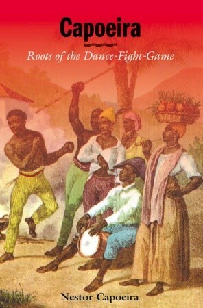 Capoeira: Roots of the Dance-Fight-Game by Nestor Capoeira