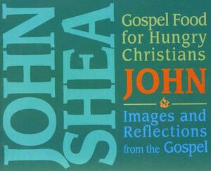 Gospel Food for Hungry Christians: John: Images and Reflections from the Gospel by John Shea