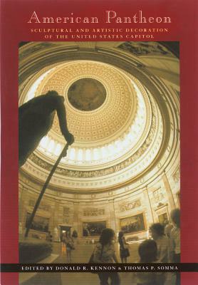 American Pantheon: Sculptural & Artistic Decoration of U S Capitol by Donald R. Kennon