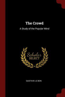 The Crowd: A Study of the Popular Mind by Gustave Le Bon