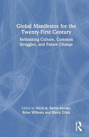 Global Manifestos for the Twenty-First Century: Rethinking Culture, Common Struggles, and Future Change by Brian Willems, Slavoj Žižek, Nicol A. Barria-Asenjo