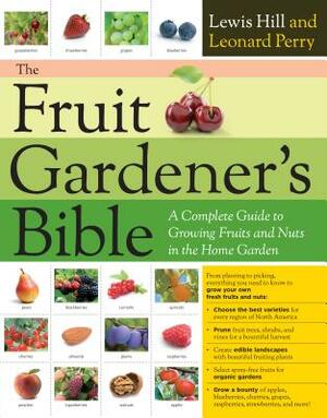 The Fruit Gardener's Bible: A Complete Guide to Growing Fruits and Nuts in the Home Garden by Lewis Hill, Leonard Perry