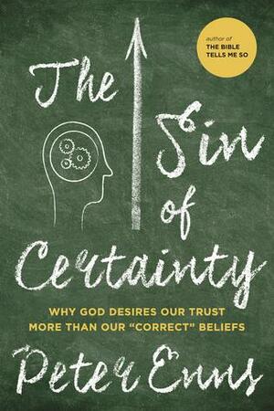 The Sin of Certainty: Why God Desires Our Trust More Than Our "Correct" Beliefs by Peter Enns