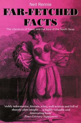 Far-Fetched Facts: The Literature of Travel and the Idea of the South Seas by Neil Rennie