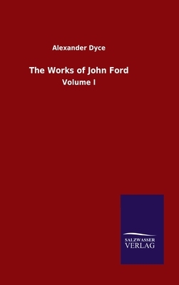 The Works of John Ford: Volume I by Alexander Dyce