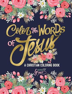 Color the Words of Jesus: A Christian Coloring Book: A Scripture Coloring Book for Adults &amp; Teens by Inspired to Grace, Inspired To Grace