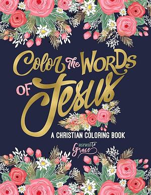 Color the Words of Jesus: A Christian Coloring Book: A Scripture Coloring Book for Adults &amp; Teens by Inspired To Grace, Inspired to Grace