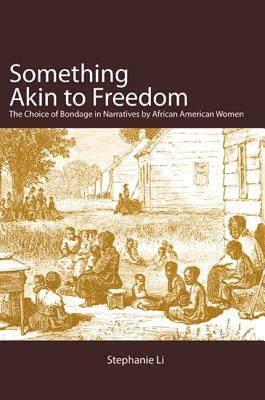 Something Akin to Freedom: The Choice of Bondage in Narratives by African American Women by Stephanie Li