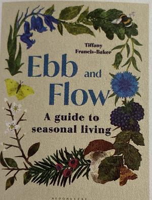 Ebb and Flow: A Guide to Seasonal Living by Tiffany Francis-Baker