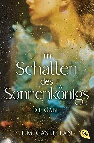 Im Schatten des Sonnenkönigs - Die Gabe by E.M. Castellan