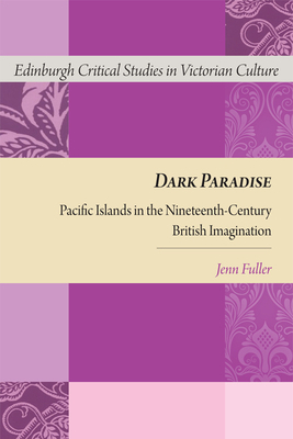 Dark Paradise: Pacific Islands in the Nineteenth-Century British Imagination by Jennifer Fuller