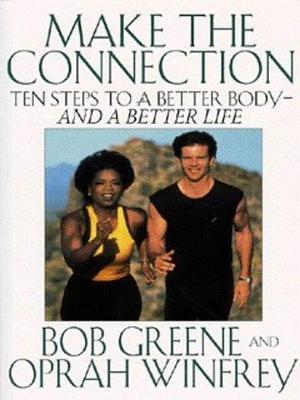 MAKE THE CONNECTION : TEN STEPS TO A BETTER BODY AND A BETTER LIFE by Oprah Winfrey, Bob Greene, Bob Greene