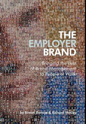 The Employer Brand: Bringing the Best of Brand Management to People at Work by Richard Mosley, Simon Barrow