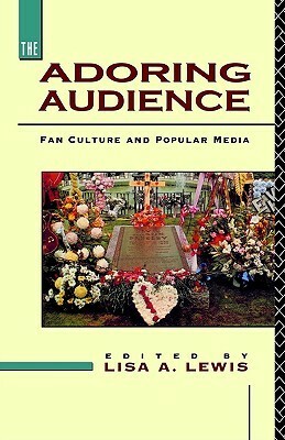 The Adoring Audience: Fan Culture and Popular Media by Lisa A. Lewis