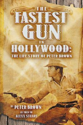 The Fastest Gun in Hollywood: The Life Story of Peter Brown by Peter Brown