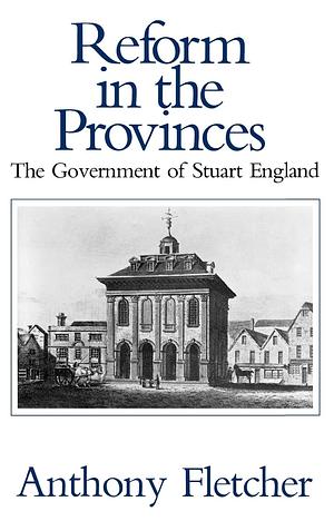 Reform in the Provinces: The Government of Stuart England by Anthony Fletcher