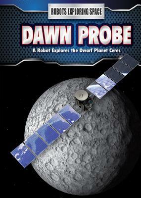 Dawn Probe: A Robot Explores the Dwarf Planet Ceres by James Bow