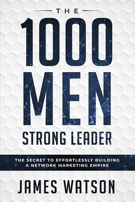 Psychology For Leadership - The 1000 Men Strong Leader (Business Negotiation): The Secret to Effortlessly Building a Network Marketing Empire (Influen by James Watson
