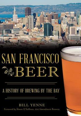 San Francisco Beer: A History of Brewing by the Bay by Bill Yenne