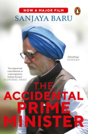 The Accidental Prime Minister : The Making and Unmaking of Manmohan Singh by Sanjaya Baru