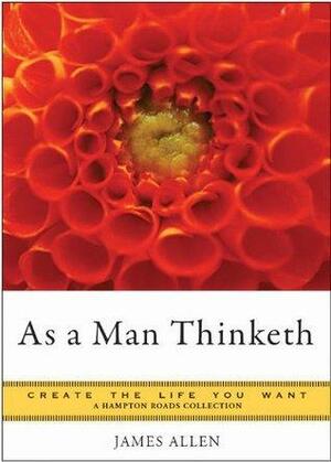 As a Man Thinketh: Create the Life You Want, A Hampton Roads Collection by Mina Parker, James Allen