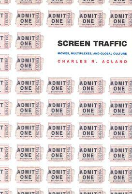 Screen Traffic: Movies, Multiplexes, and Global Culture by Charles R. Acland