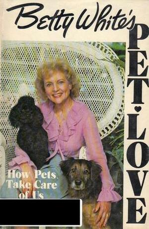 Betty White's Pet Love: How Pets Take Care of Us by Thomas J. Watson