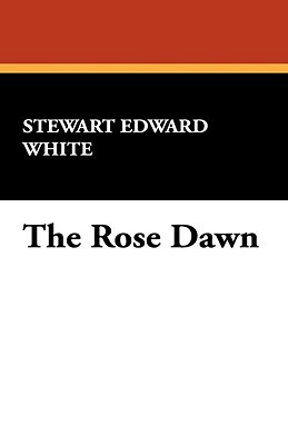 The Rose Dawn by Stewart Edward White