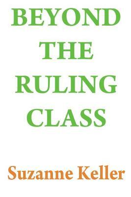 Beyond the Ruling Class: Strategic Elites in Modern Society by Suzanne Keller