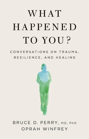 What Happened To You?: Conversations on Trauma, Resilience, and Healing by Bruce D. Perry, Oprah Winfrey