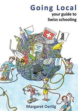 Going Local: your guide to Swiss schooling by Margaret Oertig