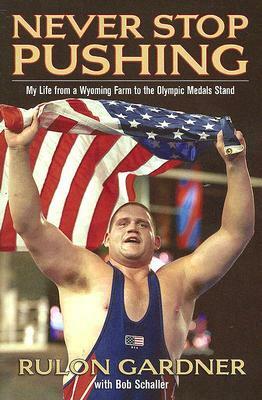 Never Stop Pushing: My Life from a Wyoming Farm to the Olympic Medals Stand by Rulon Gardner, Bob Schaller