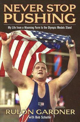 Never Stop Pushing: My Life from a Wyoming Farm to the Olympic Medals Stand by Bob Schaller, Rulon Gardner