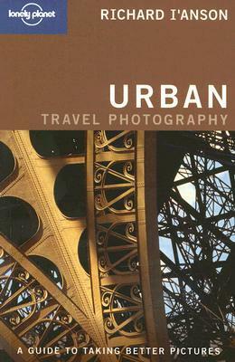 Urban Travel Photography: A Guide to Taking Better Pictures by Lonely Planet, Richard I'Anson