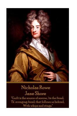 Nicholas Rowe - Jane Shore: "Guilt is the source of sorrow, 'tis the fiend, Th' avenging fiend, that follows us behind, With whips and stings." by Nicholas Rowe