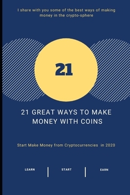 21 Great Ways to Make Money With COINS: Start Make Money from Cryptocurrencies in 2020 by Bruce Watson