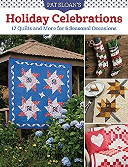 Pat Sloan's Holiday Celebrations: 17 Quilts and More for 6 Seasonal Occasions by Pat Sloan