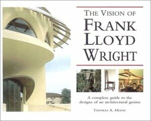 The Visions of Frank Lloyd Wright by Thomas A. Heinz, Frank Lloyd Wright