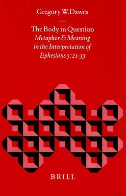 The Body in Question: Metaphor and Meaning in the Interpretation of Ephesians 5:21-33 by Dawes