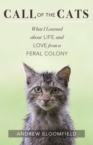 Call of the Cats: What I Learned about Life and Love from a Feral Colony by Andrew Bloomfield
