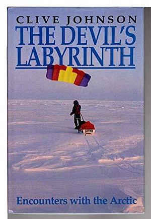The Devil's Labyrinth: Encounters with the Arctic by Clive Johnson