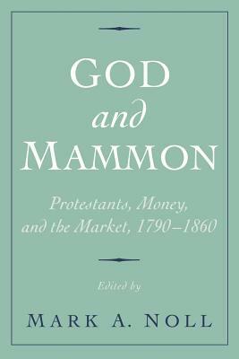God and Mammon: Protestants, Money, and the Market, 1790-1860 by 