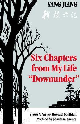 Six Chapters from My Life Downunder by Jonathan D. Spence, Jiang Yang, Yang Jiang, Howard Goldblatt