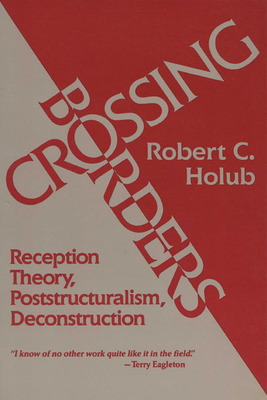 Crossing Borders: Reception Theory, Poststructuralism, Deconstruction by Robert C. Holub