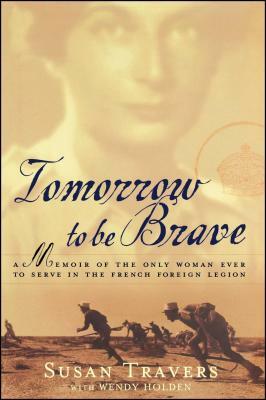 Tomorrow to Be Brave: A Memoir of the Only Woman Ever to Serve in the French Foreign Legion by Susan Travers