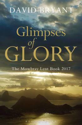 Glimpses of Glory: The Mowbray Lent Book 2017 by David Bryant