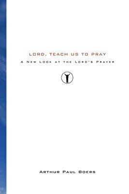 Lord, Teach Us to Pray by Arthur Paul Boers