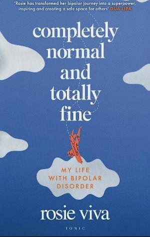 Completely Normal and Totally Fine: My Life with Bipolar Disorder by Rosie Viva