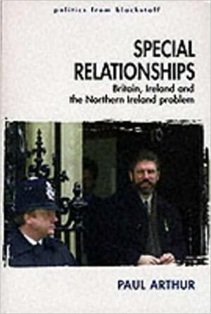 Special Relationships: Britain, Ireland and the Northern Ireland Problem by Paul Arthur