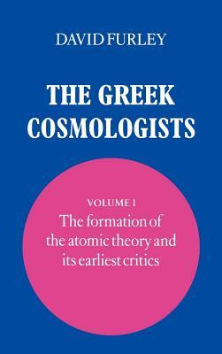 The Greek Cosmologists: Volume 1, the Formation of the Atomic Theory and Its Earliest Critics by David Furley